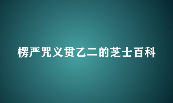 楞严咒义贯乙二的芝士百科