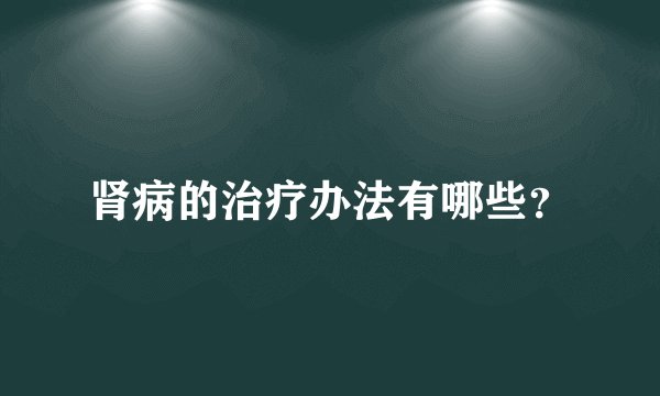 肾病的治疗办法有哪些？