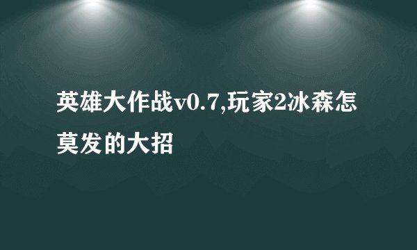 英雄大作战v0.7,玩家2冰森怎莫发的大招