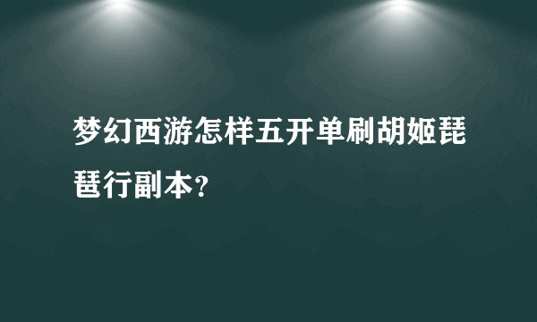 梦幻西游怎样五开单刷胡姬琵琶行副本？