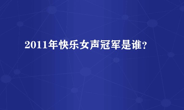 2011年快乐女声冠军是谁？