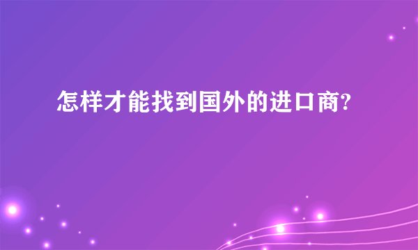 怎样才能找到国外的进口商?