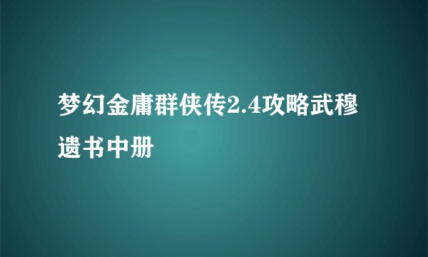 梦幻金庸群侠传2.4攻略武穆遗书中册