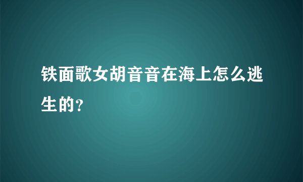 铁面歌女胡音音在海上怎么逃生的?