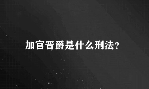 加官晋爵是什么刑法?