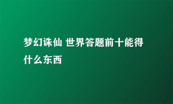 梦幻诛仙 世界答题前十能得什么东西