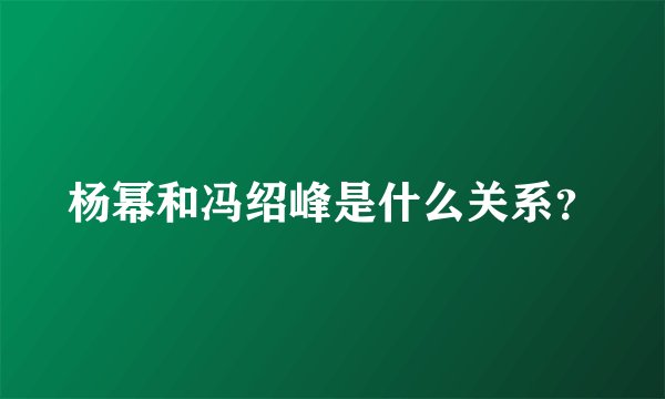 杨幂和冯绍峰是什么关系？