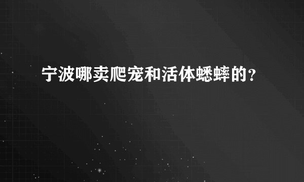 宁波哪卖爬宠和活体蟋蟀的？