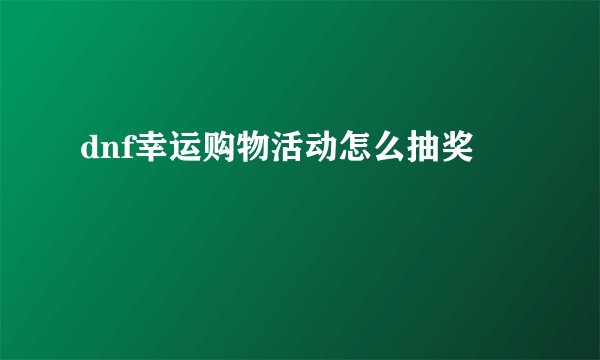 dnf幸运购物活动怎么抽奖