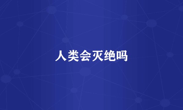 人类会灭绝吗