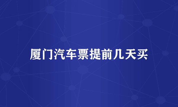 厦门汽车票提前几天买