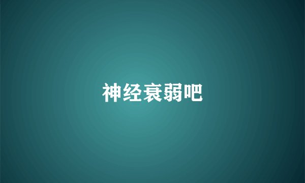 神经衰弱吧