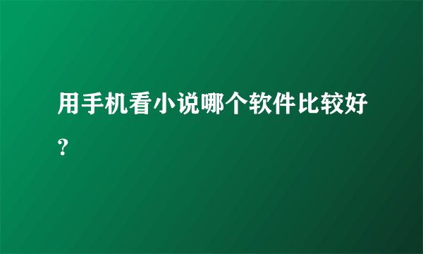 用手机看小说哪个软件比较好？