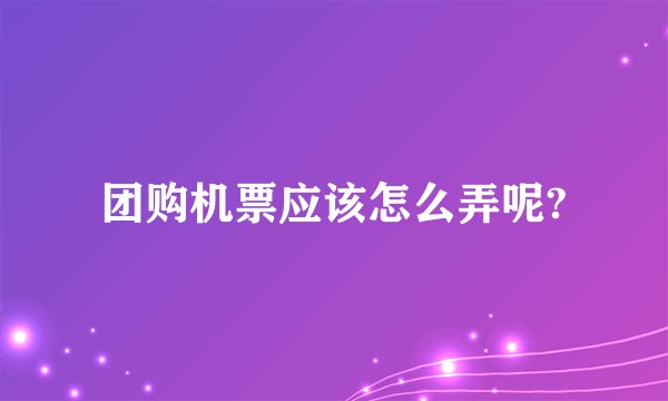 团购机票应该怎么弄呢?