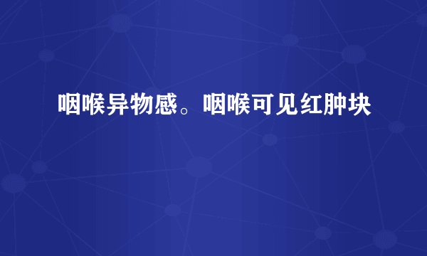 咽喉异物感。咽喉可见红肿块