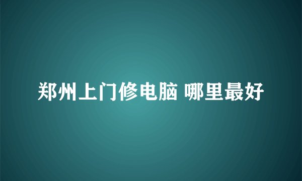 郑州上门修电脑 哪里最好