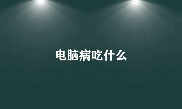 电脑病吃什么