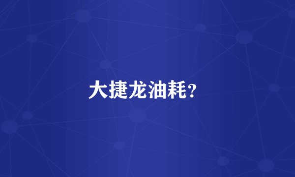 大捷龙油耗？