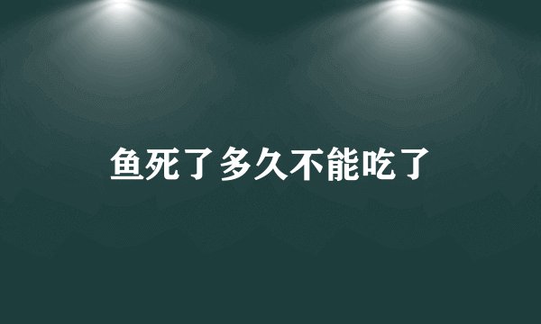 鱼死了多久不能吃了