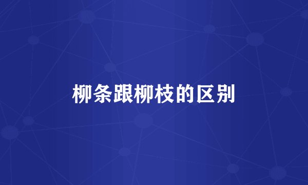 柳条跟柳枝的区别