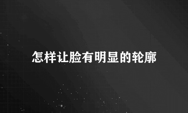 怎样让脸有明显的轮廓