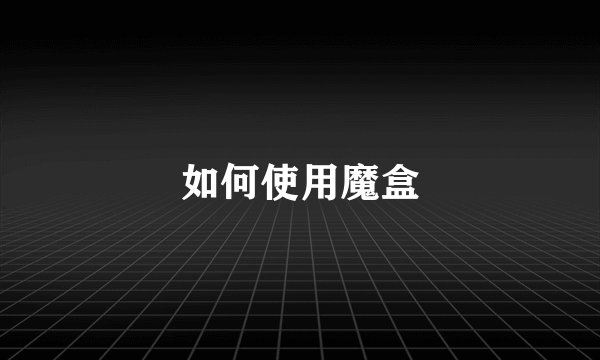如何使用魔盒