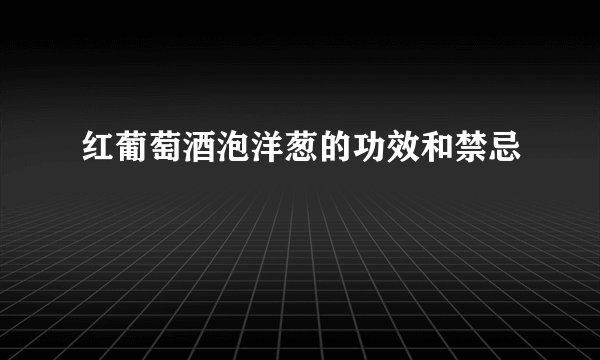 红葡萄酒泡洋葱的功效和禁忌