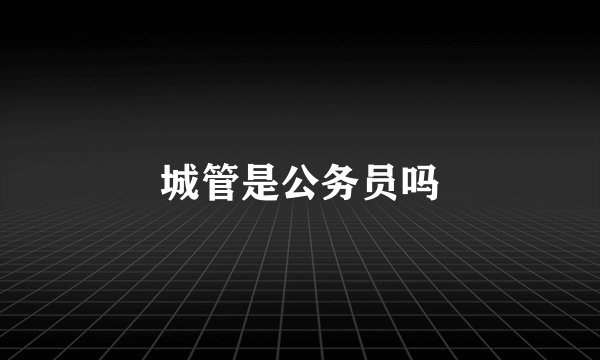 城管是公务员吗