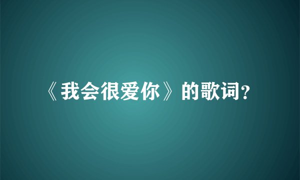 《我会很爱你》的歌词？