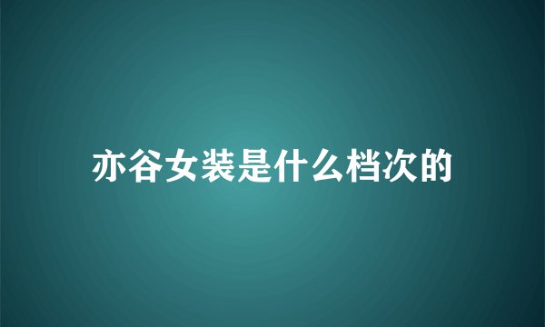 亦谷女装是什么档次的