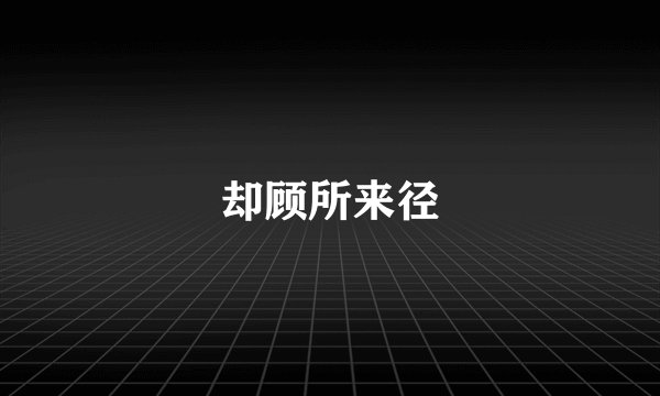 却顾所来径