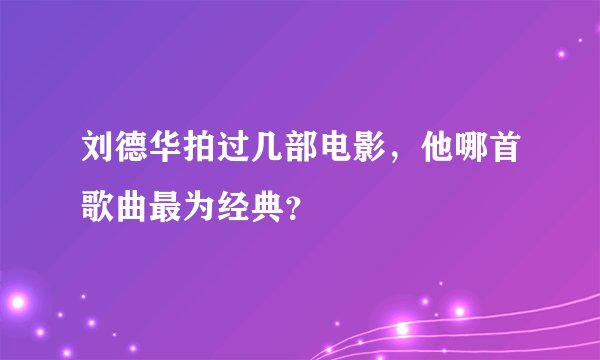 刘德华拍过几部电影,他哪首歌曲最为经典?