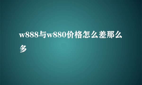 w888与w880价格怎么差那么多