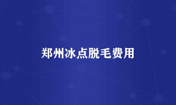 郑州冰点脱毛费用