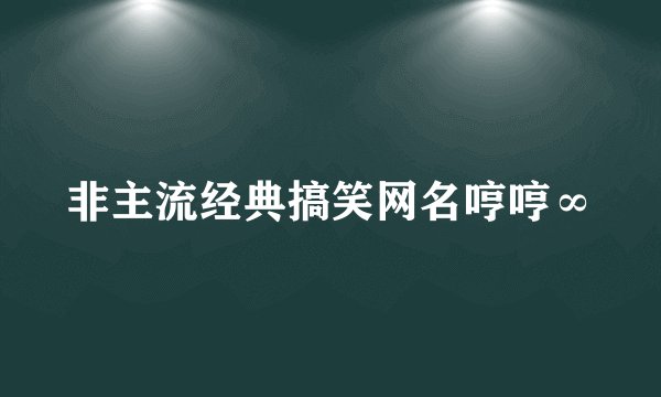 非主流经典搞笑网名哼哼∞