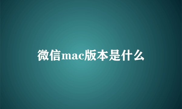 微信mac版本是什么