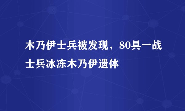 木乃伊士兵被发现，80具一战士兵冰冻木乃伊遗体