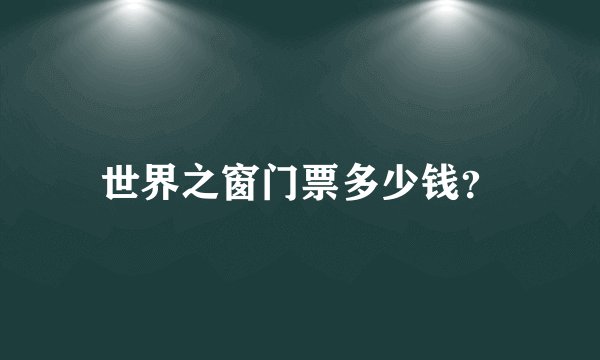 世界之窗门票多少钱？