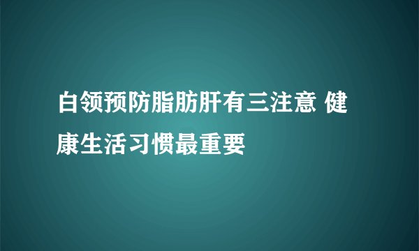 白领预防脂肪肝有三注意 健康生活习惯最重要