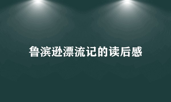 鲁滨逊漂流记的读后感