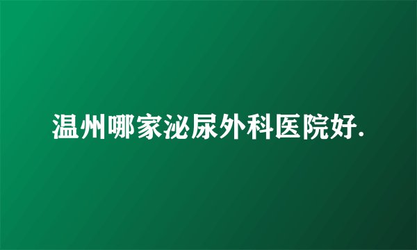 温州哪家泌尿外科医院好.