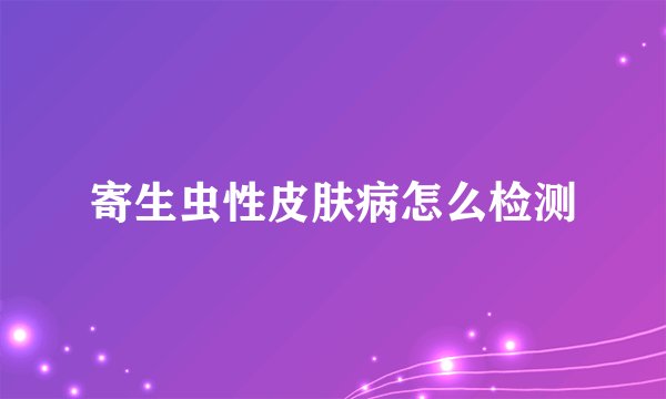 寄生虫性皮肤病怎么检测