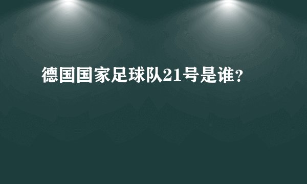 德国国家足球队21号是谁？