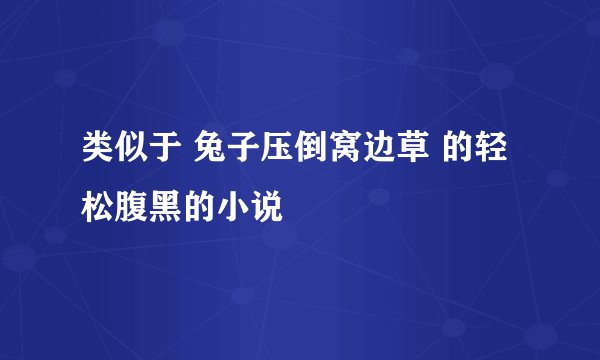 类似于 兔子压倒窝边草 的轻松腹黑的小说