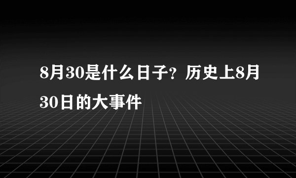 8月30是什么日子?历史上8月30日的大事件