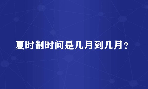 夏时制时间是几月到几月？