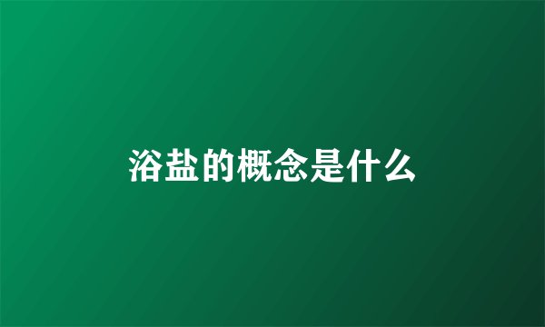 浴盐的概念是什么