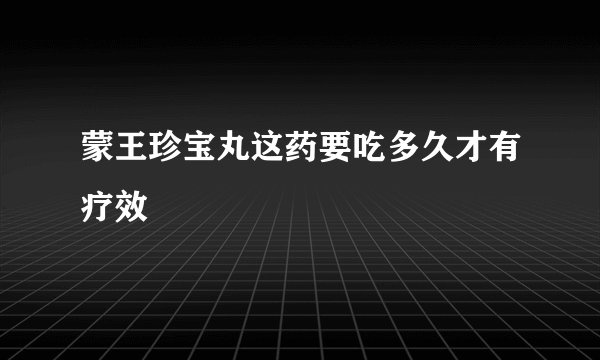 蒙王珍宝丸这药要吃多久才有疗效