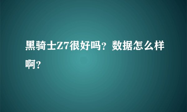 黑骑士Z7很好吗？数据怎么样啊？