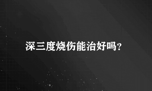 深三度烧伤能治好吗？
